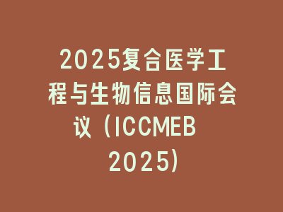 2025复合医学工程与生物信息国际会议（ICCMEB 2025）