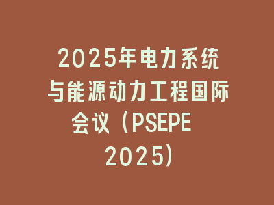 2025年电力系统与能源动力工程国际会议（PSEPE 2025）