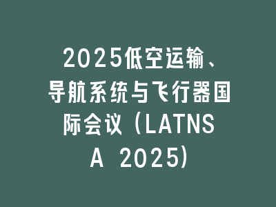 2025低空运输、导航系统与飞行器国际会议（LATNSA 2025）
