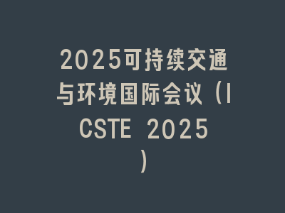 2025可持续交通与环境国际会议（ICSTE 2025）