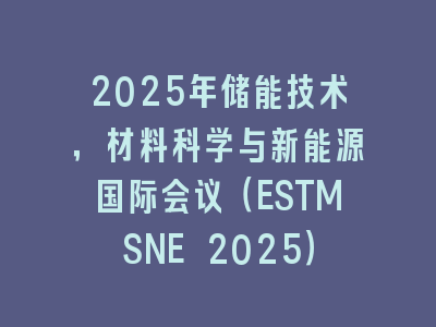 2025年储能技术，材料科学与新能源国际会议（ESTMSNE 2025）