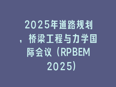 2025年道路规划，桥梁工程与力学国际会议（RPBEM 2025）