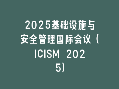 2025基础设施与安全管理国际会议（ICISM 2025）