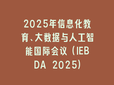 2025年信息化教育、大数据与人工智能国际会议（IEBDA 2025）