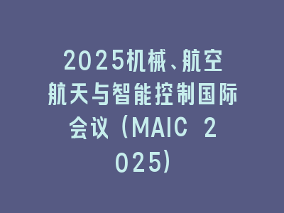 2025机械、航空航天与智能控制国际会议（MAIC 2025）