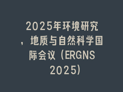 2025年环境研究，地质与自然科学国际会议（ERGNS 2025）