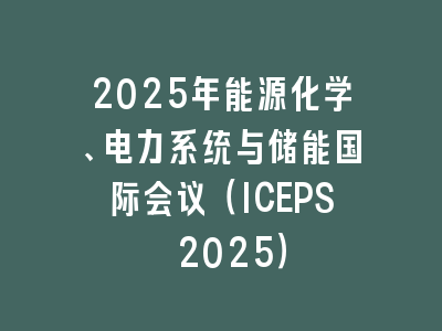 2025年能源化学、电力系统与储能国际会议（ICEPS 2025）
