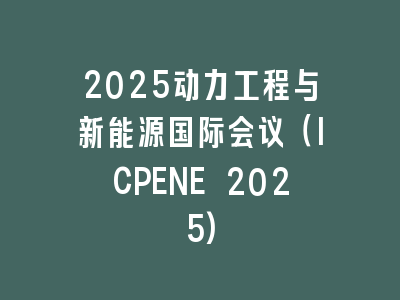2025动力工程与新能源国际会议（ICPENE 2025)