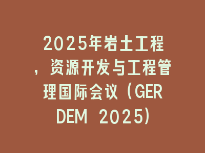 2025年岩土工程，资源开发与工程管理国际会议（GERDEM 2025）