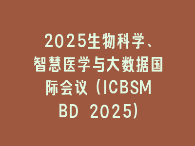 2025生物科学、智慧医学与大数据国际会议（ICBSMBD 2025）