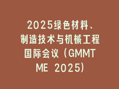 2025绿色材料、制造技术与机械工程国际会议（GMMTME 2025）
