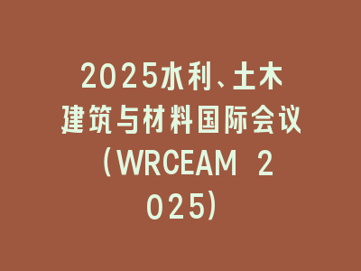 2025水利、土木建筑与材料国际会议（WRCEAM 2025）
