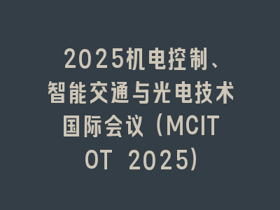 2025机电控制、智能交通与光电技术国际会议（MCITOT 2025）