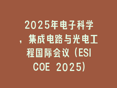2025年电子科学，集成电路与光电工程国际会议（ESICOE 2025）
