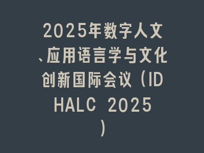 2025年数字人文、应用语言学与文化创新国际会议（IDHALC 2025）
