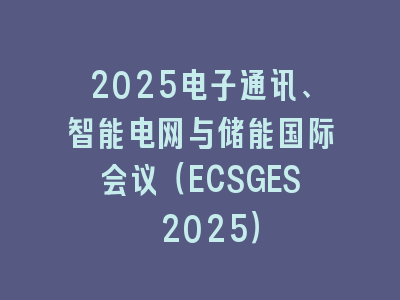 2025电子通讯、智能电网与储能国际会议（ECSGES 2025）