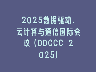 2025数据驱动、云计算与通信国际会议（DDCCC 2025）