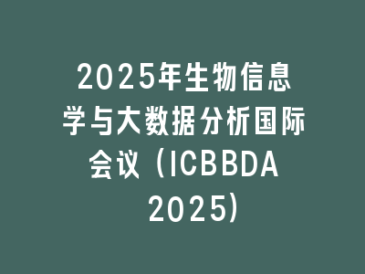 2025年生物信息学与大数据分析国际会议（ICBBDA 2025）