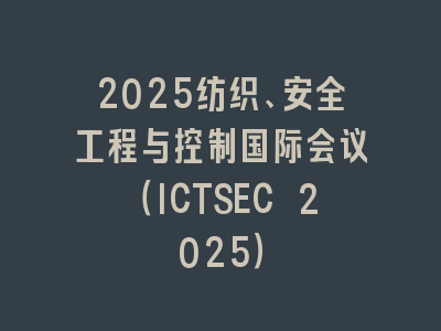 2025纺织、安全工程与控制国际会议（ICTSEC 2025）