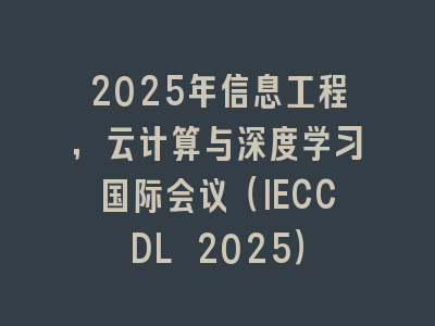 2025年信息工程，云计算与深度学习国际会议（IECCDL 2025）
