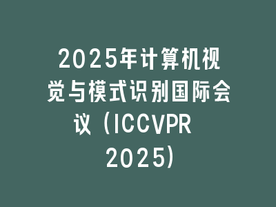 2025年计算机视觉与模式识别国际会议（ICCVPR 2025）