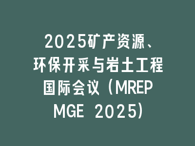 2025矿产资源、环保开采与岩土工程国际会议（MREPMGE 2025）