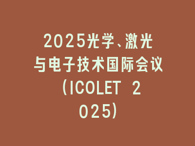 2025光学、激光与电子技术国际会议（ICOLET 2025）