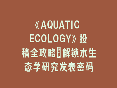《AQUATIC ECOLOGY》投稿全攻略｜解锁水生态学研究发表密码