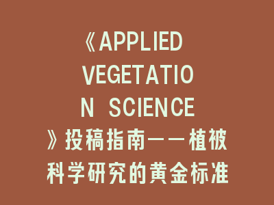 《APPLIED VEGETATION SCIENCE》投稿指南——植被科学研究的黄金标准