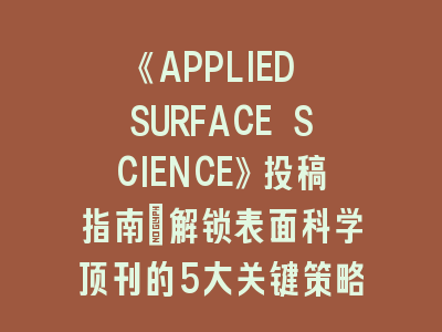 《APPLIED SURFACE SCIENCE》投稿指南：解锁表面科学顶刊的5大关键策略