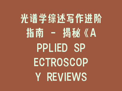 光谱学综述写作进阶指南 - 揭秘《APPLIED SPECTROSCOPY REVIEWS》投稿成功法则
