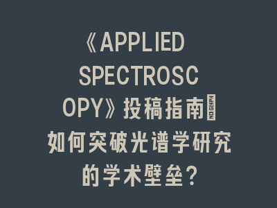 《APPLIED SPECTROSCOPY》投稿指南：如何突破光谱学研究的学术壁垒？