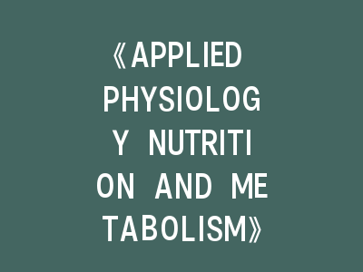 《APPLIED PHYSIOLOGY NUTRITION AND METABOLISM》投稿指南解密：如何突破这个运动代谢权威期刊？