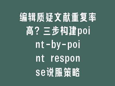 编辑质疑文献重复率高？三步构建point-by-point response说服策略
