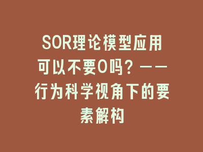 SOR理论模型应用可以不要O吗？——行为科学视角下的要素解构