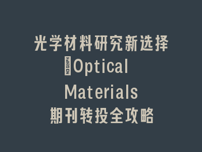 光学材料研究新选择_Optical Materials期刊转投全攻略