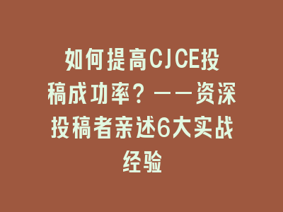 如何提高CJCE投稿成功率？——资深投稿者亲述6大实战经验
