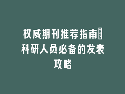 权威期刊推荐指南_科研人员必备的发表攻略