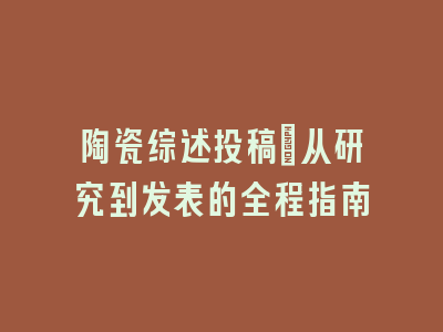 陶瓷综述投稿：从研究到发表的全程指南