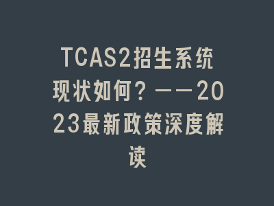 TCAS2招生系统现状如何？——2023最新政策深度解读