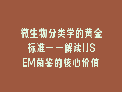 微生物分类学的黄金标准——解读IJSEM菌鉴的核心价值