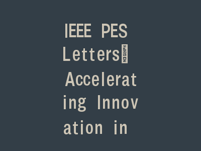 IEEE PES Letters: Accelerating Innovation in Power Systems | Bridging Research and Industry Applications