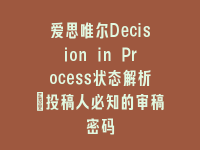 爱思唯尔Decision in Process状态解析_投稿人必知的审稿密码