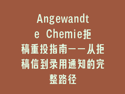 Angewandte Chemie拒稿重投指南——从拒稿信到录用通知的完整路径