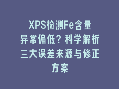 XPS检测Fe含量异常偏低？科学解析三大误差来源与修正方案