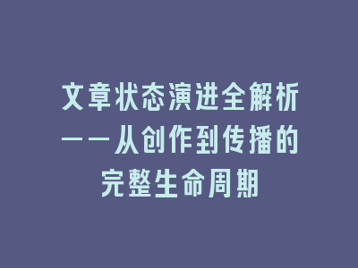 文章状态演进全解析——从创作到传播的完整生命周期