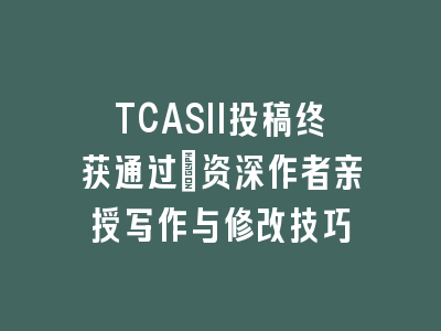 TCASII投稿终获通过：资深作者亲授写作与修改技巧