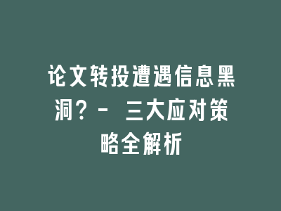 论文转投遭遇信息黑洞？- 三大应对策略全解析