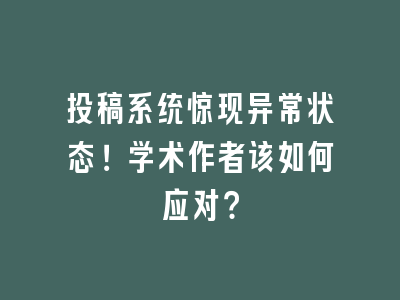投稿系统惊现异常状态！学术作者该如何应对？