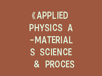 《APPLIED PHYSICS A-MATERIALS SCIENCE & PROCESSING》投稿指南——材料科学研究者必看的发表秘籍